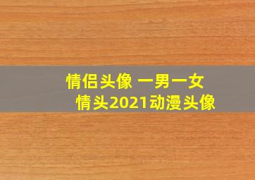 情侣头像 一男一女情头2021动漫头像